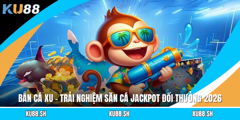 Bắn Cá Xu - Trải Nghiệm Săn Cá Jackpot Đổi Thưởng 2026