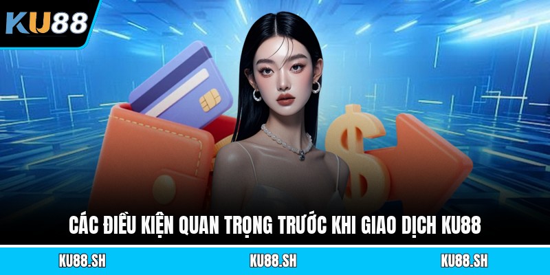 Các điều kiện quan trọng trước khi giao dịch KU88