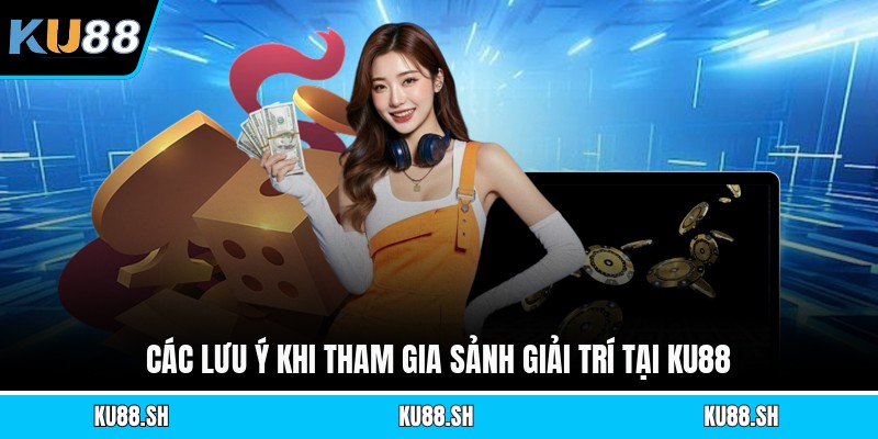 Các lưu ý khi tham gia sảnh giải trí tại KU88