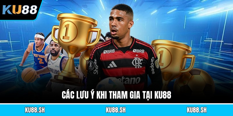 Các lưu ý khi tham gia tại KU88