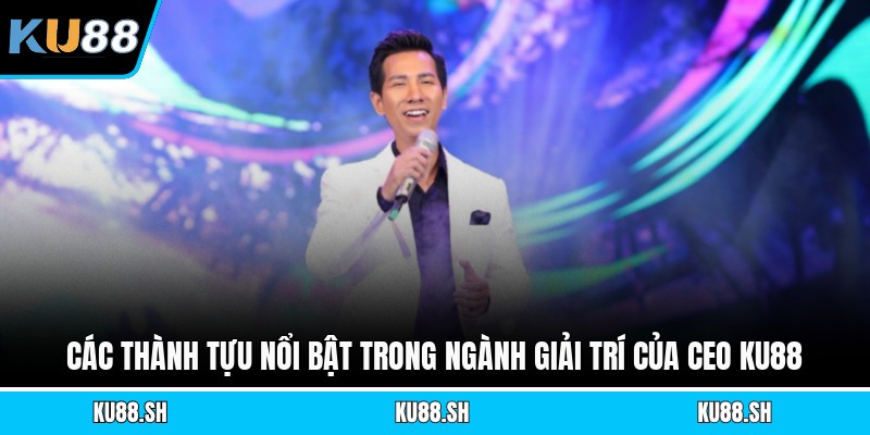 Các thành tựu nổi bật trong ngành giải trí của CEO KU88