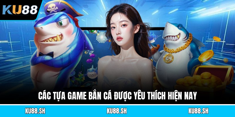 Các tựa game bắn cá được yêu thích hiện nay