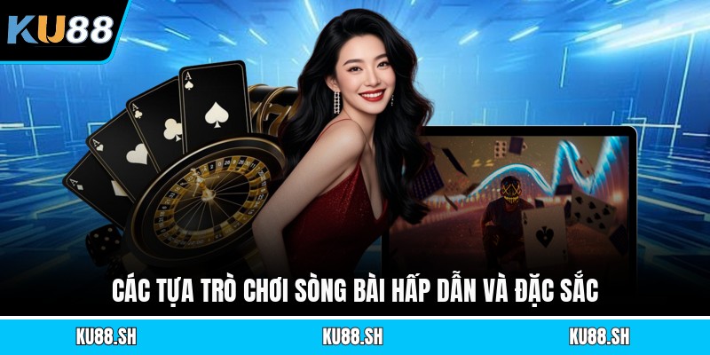 Các tựa trò chơi sòng bài hấp dẫn và đặc sắc