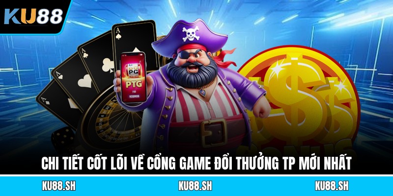 Chi tiết cốt lõi về cổng game đổi thưởng Tp mới nhất