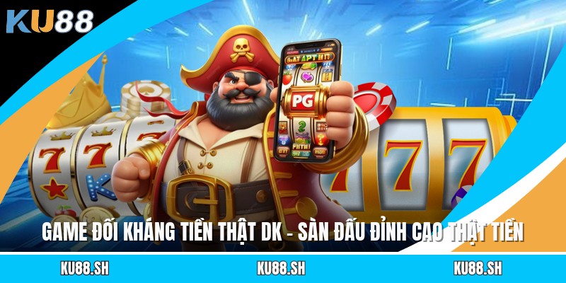 Game Đối Kháng Tiền Thật DK - Sàn Đấu Đỉnh Cao Thật Tiền