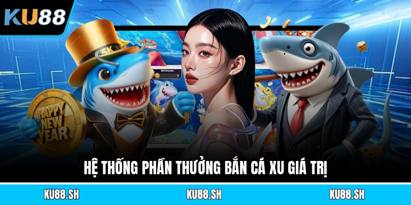 Hệ thống phần thưởng bắn cá xu giá trị