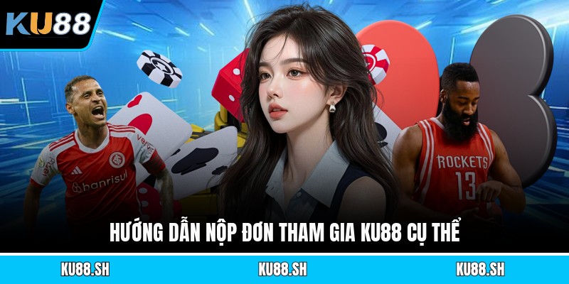 Hướng dẫn nộp đơn tham gia KU88 cụ thể