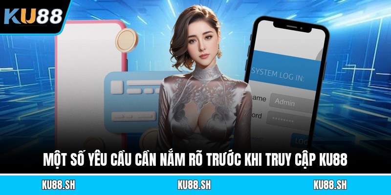 Một số yêu cầu cần nắm rõ trước khi truy cập KU88