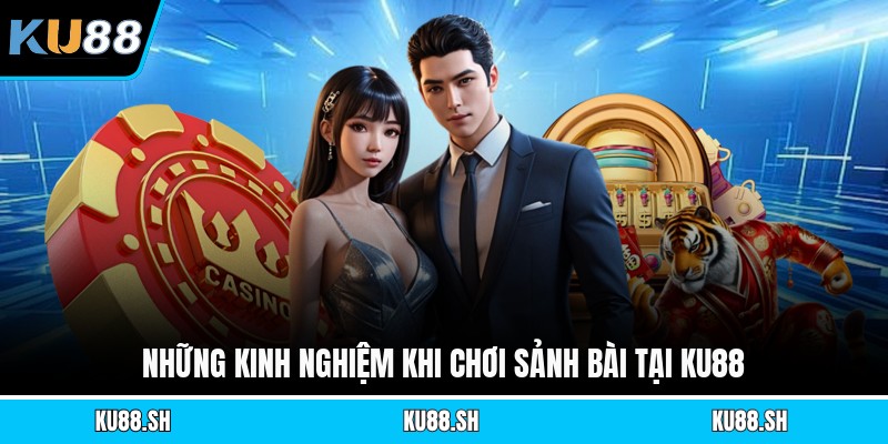 Những kinh nghiệm khi chơi sảnh bài tại KU88