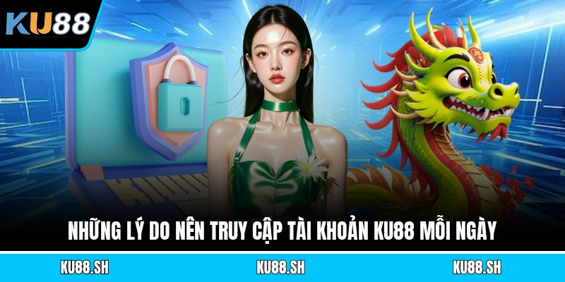 Những lý do nên truy cập tài khoản KU88 mỗi ngày