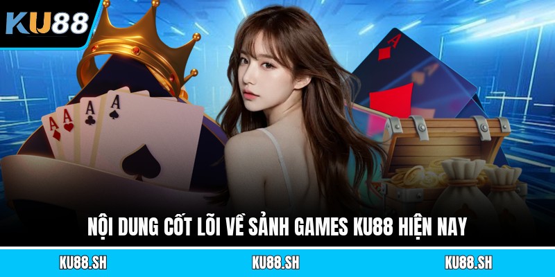 Nội dung cốt lõi về sảnh games KU88 hiện nay