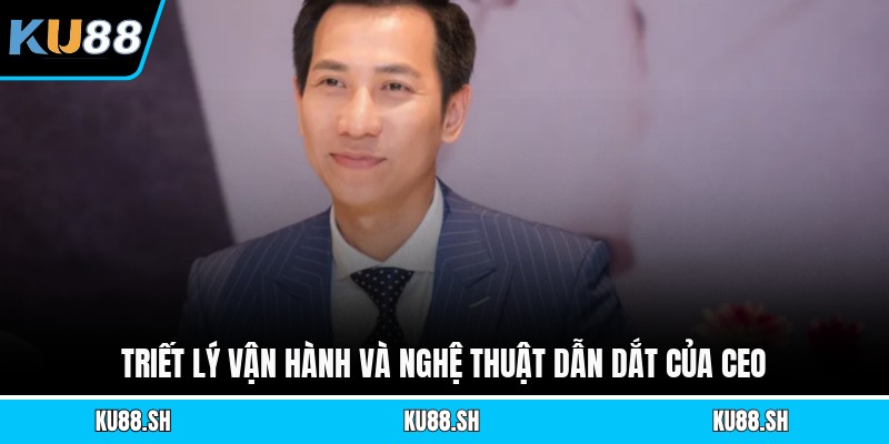 Triết lý vận hành và nghệ thuật dẫn dắt của CEO