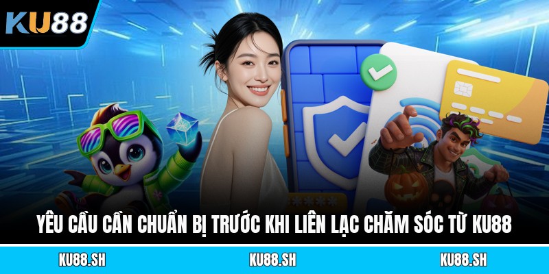 Yêu cầu cần chuẩn bị trước khi liên lạc chăm sóc từ KU88